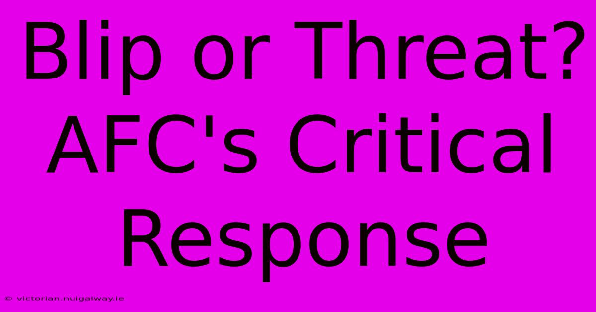 Blip Or Threat? AFC's Critical Response