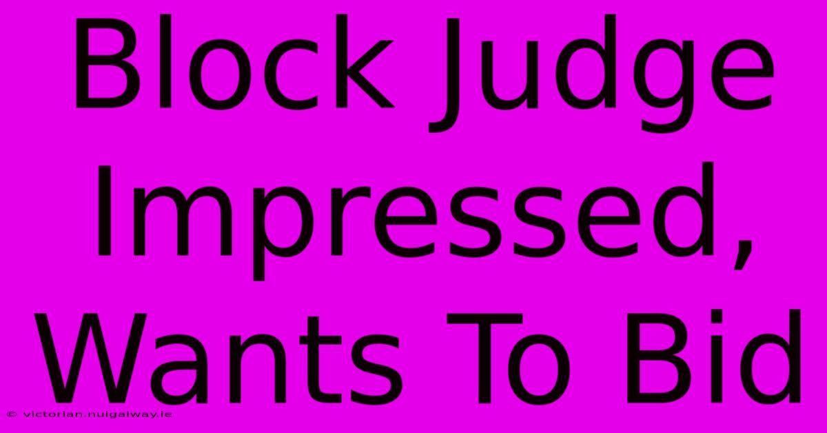 Block Judge Impressed, Wants To Bid