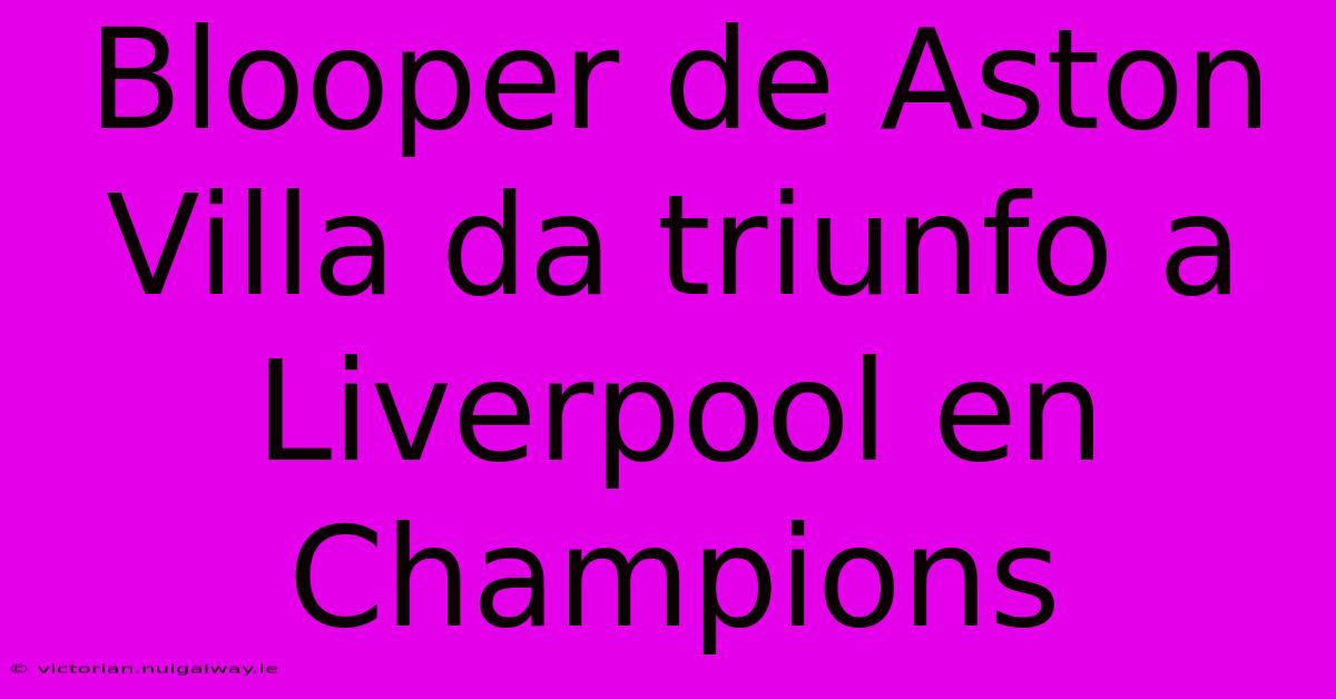 Blooper De Aston Villa Da Triunfo A Liverpool En Champions