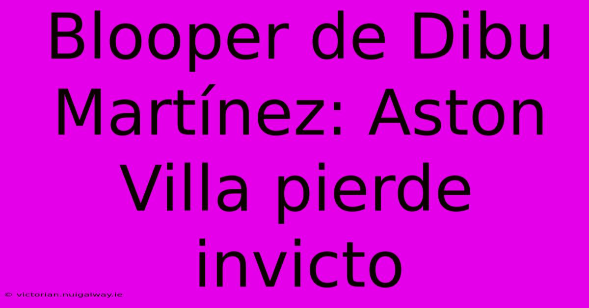 Blooper De Dibu Martínez: Aston Villa Pierde Invicto