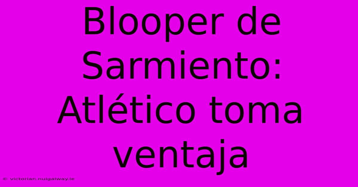 Blooper De Sarmiento: Atlético Toma Ventaja