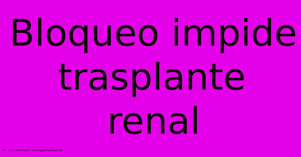 Bloqueo Impide Trasplante Renal