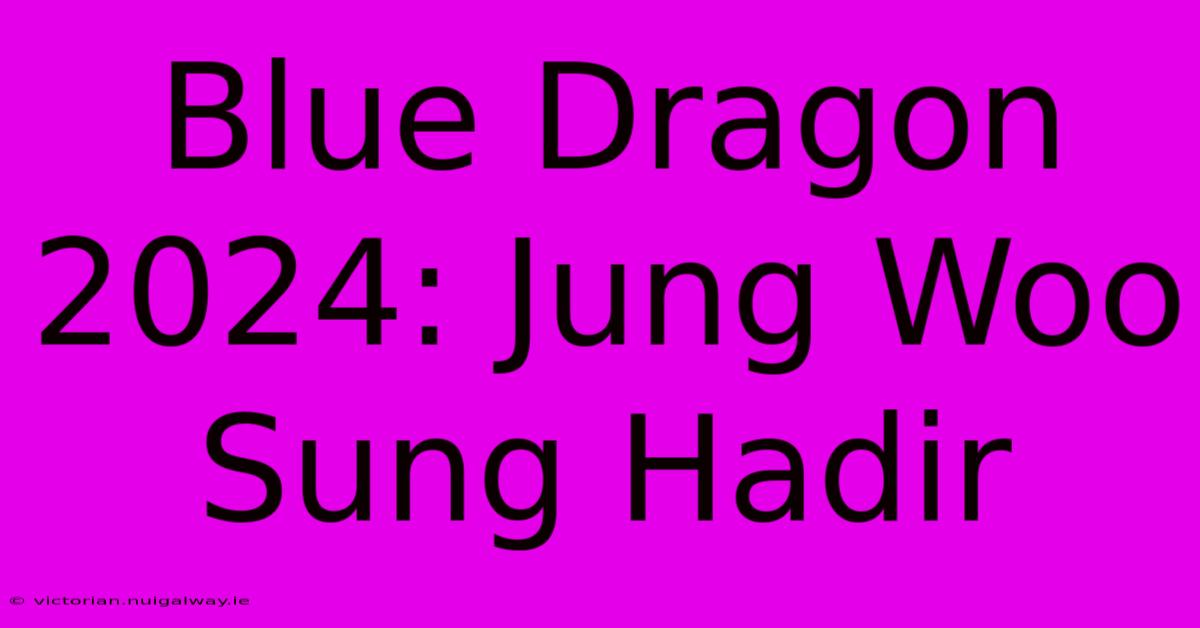 Blue Dragon 2024: Jung Woo Sung Hadir