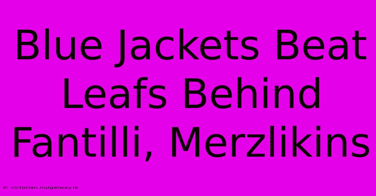 Blue Jackets Beat Leafs Behind Fantilli, Merzlikins