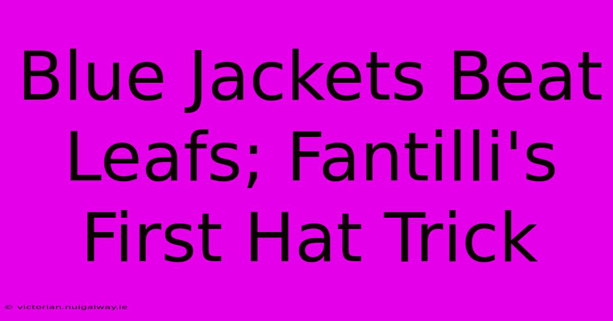 Blue Jackets Beat Leafs; Fantilli's First Hat Trick