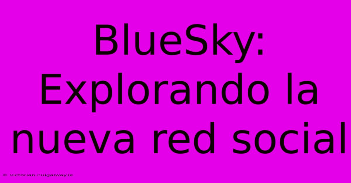 BlueSky: Explorando La Nueva Red Social