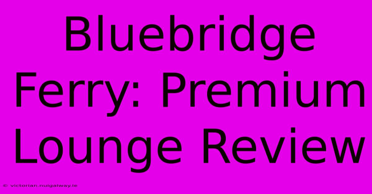 Bluebridge Ferry: Premium Lounge Review