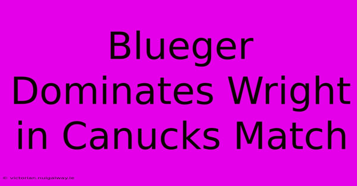 Blueger Dominates Wright In Canucks Match