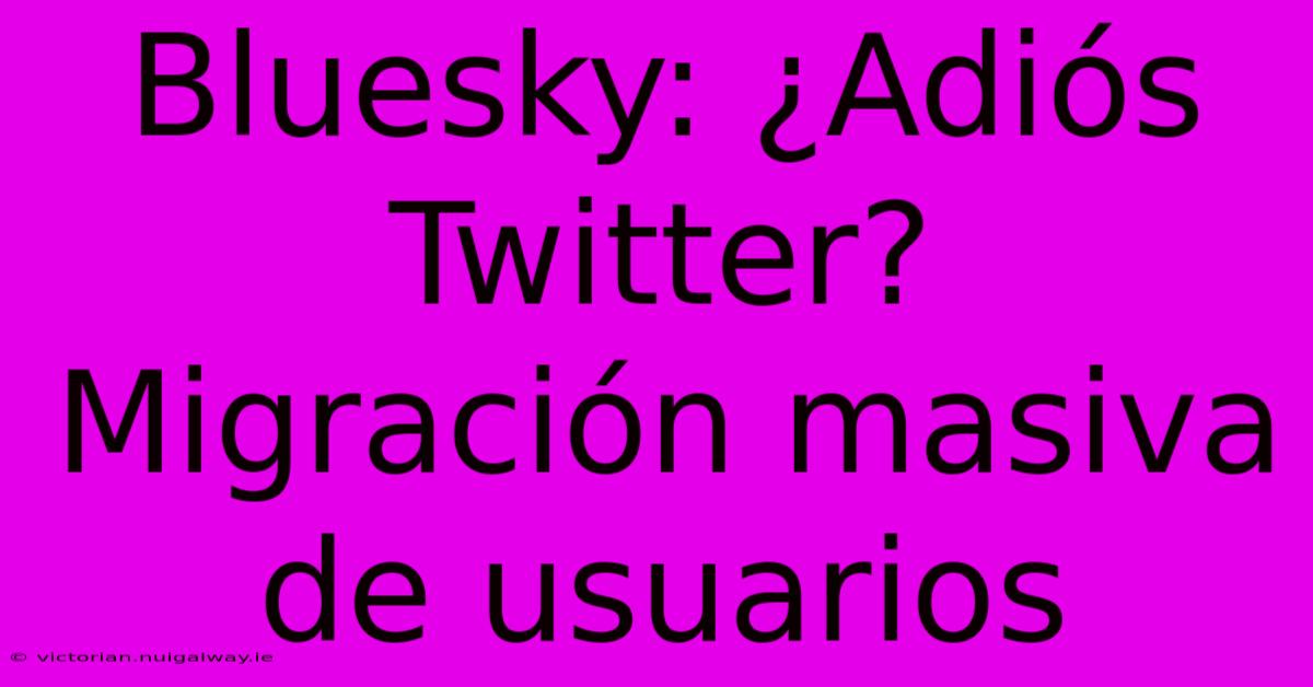 Bluesky: ¿Adiós Twitter? Migración Masiva De Usuarios