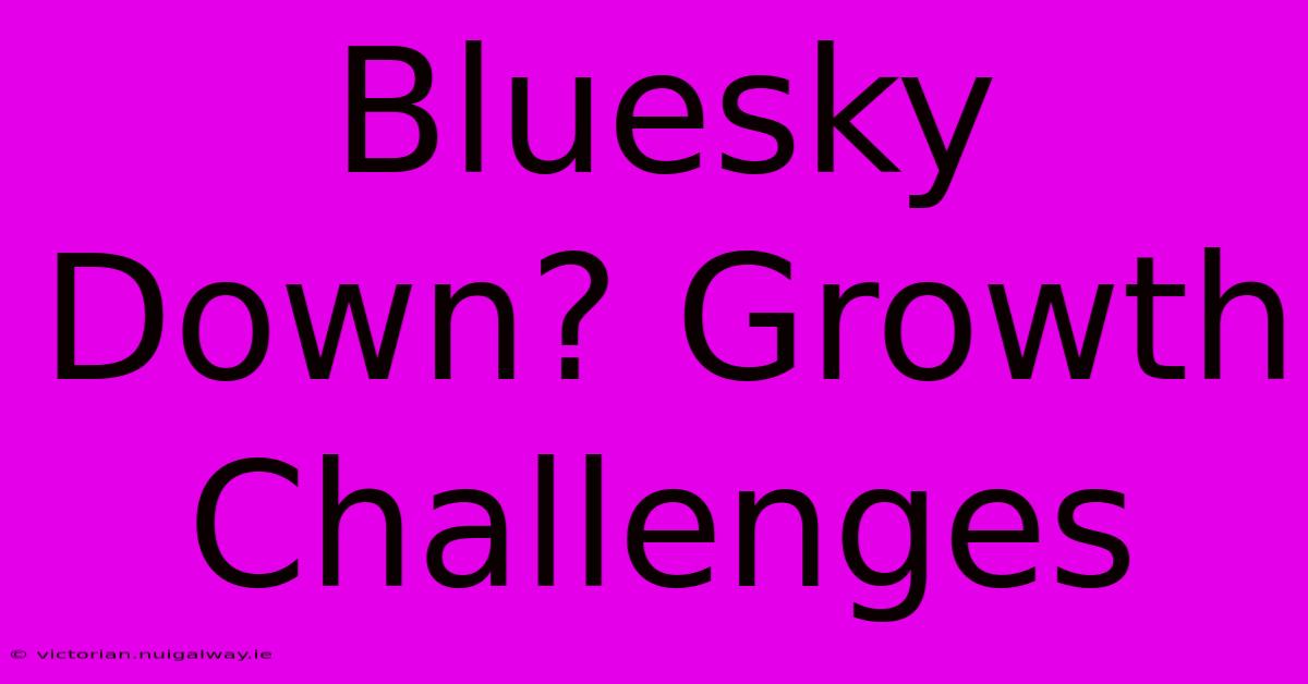 Bluesky Down? Growth Challenges