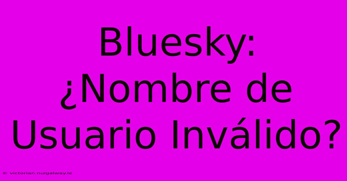 Bluesky: ¿Nombre De Usuario Inválido?