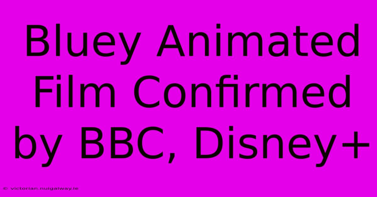 Bluey Animated Film Confirmed By BBC, Disney+