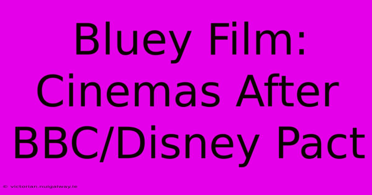 Bluey Film: Cinemas After BBC/Disney Pact