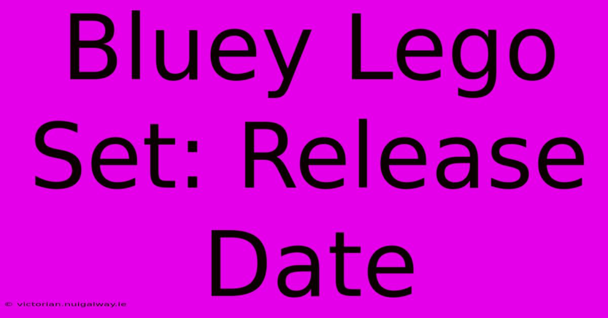 Bluey Lego Set: Release Date