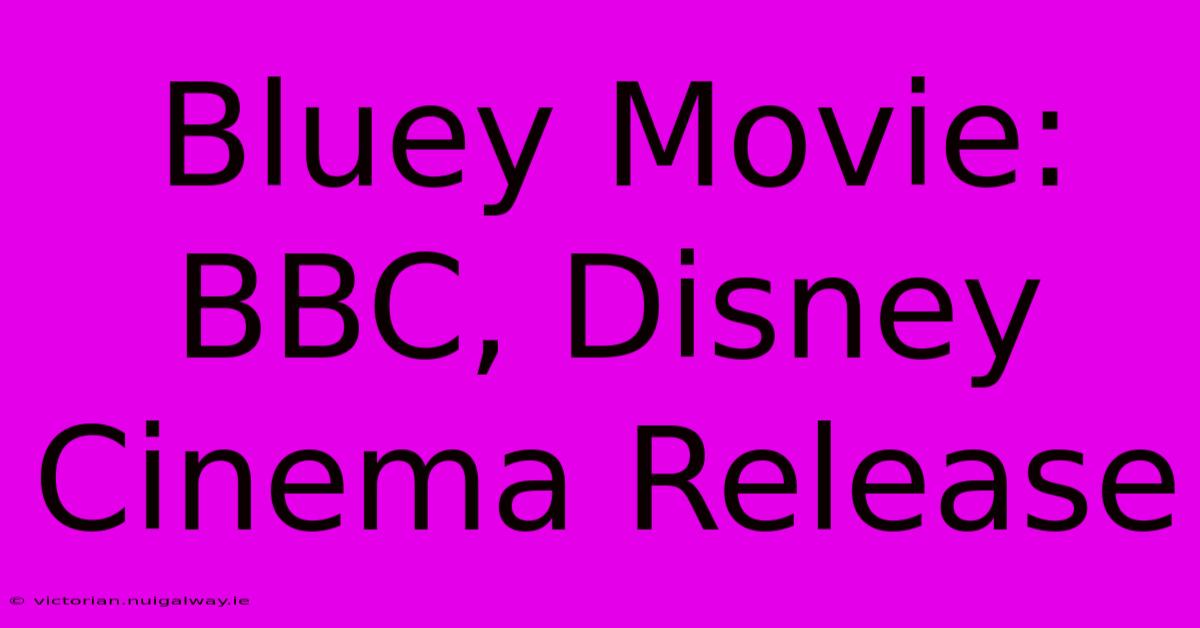 Bluey Movie: BBC, Disney Cinema Release