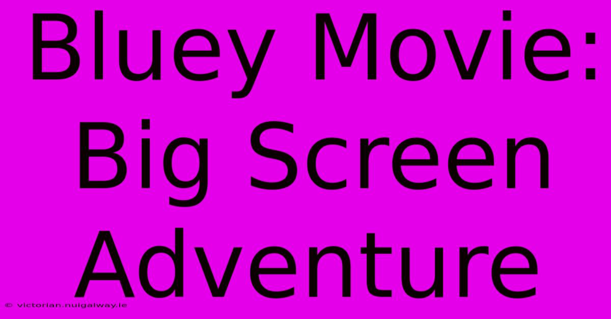 Bluey Movie: Big Screen Adventure