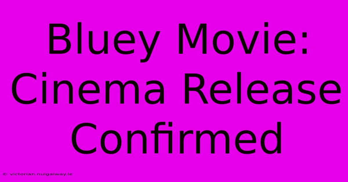 Bluey Movie: Cinema Release Confirmed