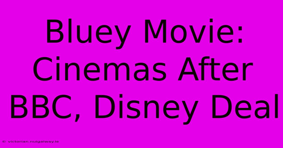 Bluey Movie: Cinemas After BBC, Disney Deal