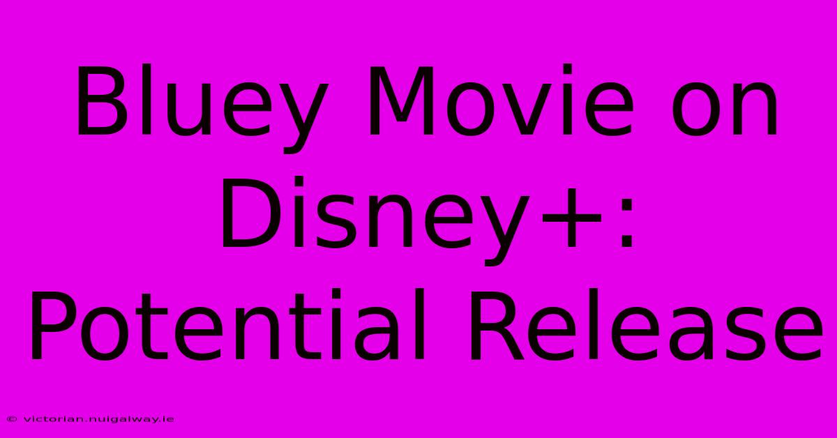 Bluey Movie On Disney+: Potential Release