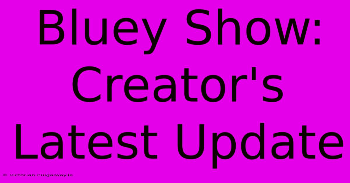 Bluey Show: Creator's Latest Update