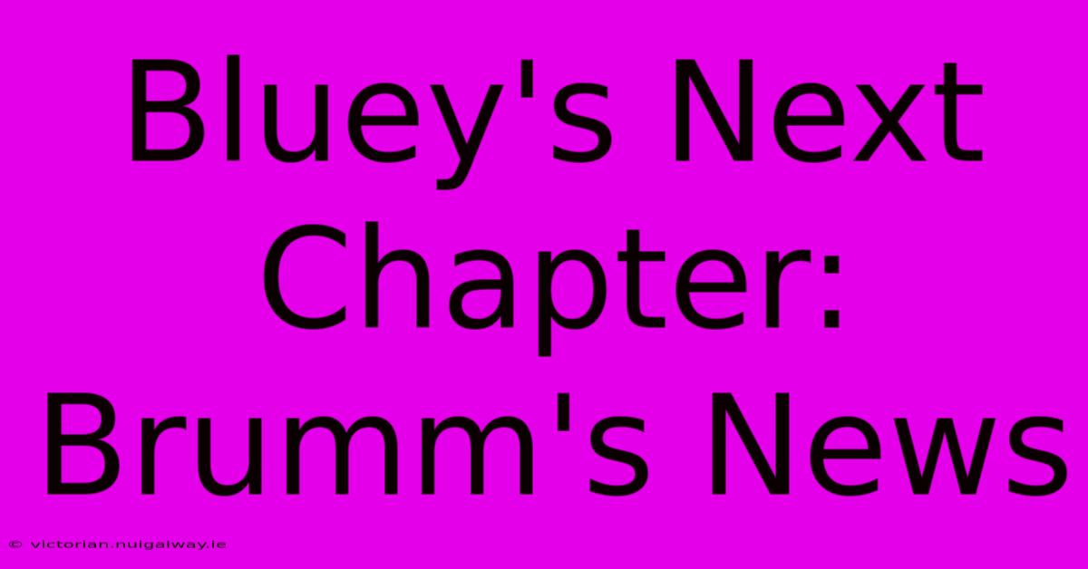 Bluey's Next Chapter: Brumm's News