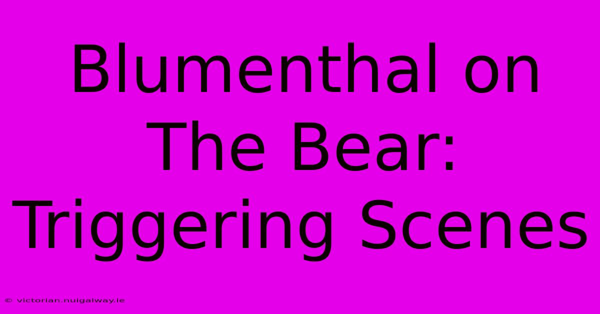 Blumenthal On The Bear: Triggering Scenes