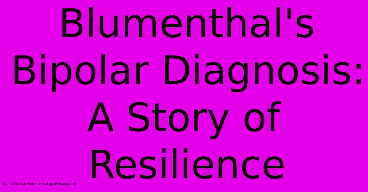 Blumenthal's Bipolar Diagnosis: A Story Of Resilience