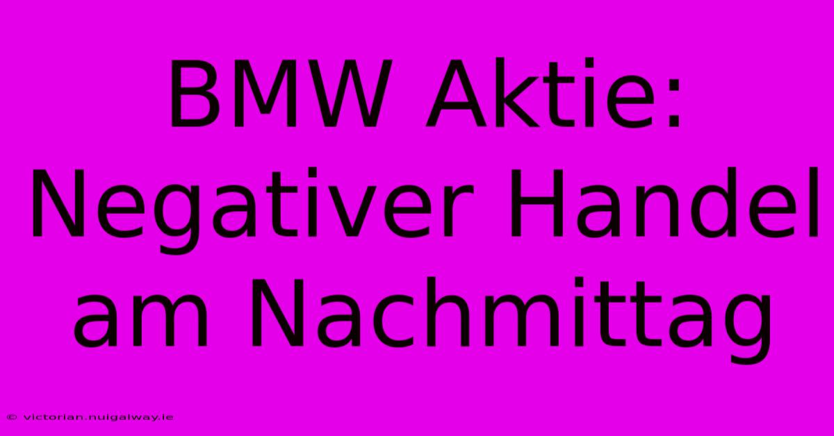 BMW Aktie: Negativer Handel Am Nachmittag 