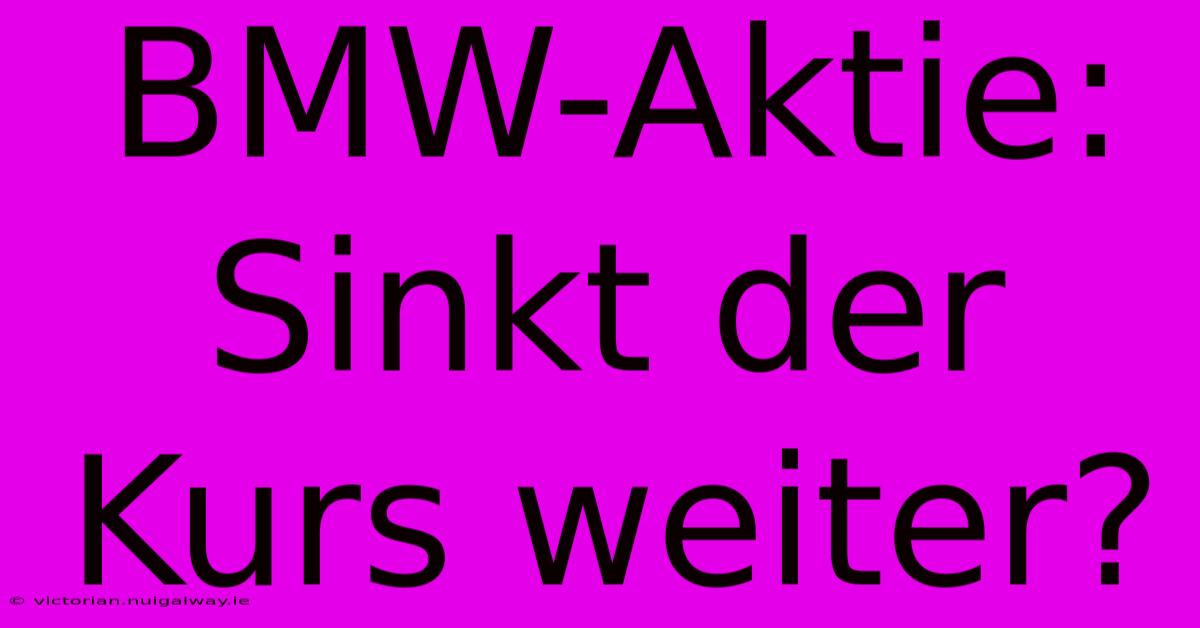 BMW-Aktie: Sinkt Der Kurs Weiter?