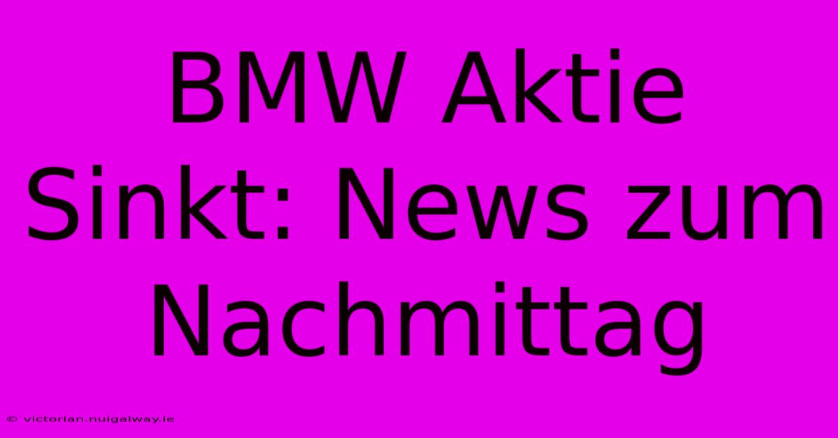 BMW Aktie Sinkt: News Zum Nachmittag