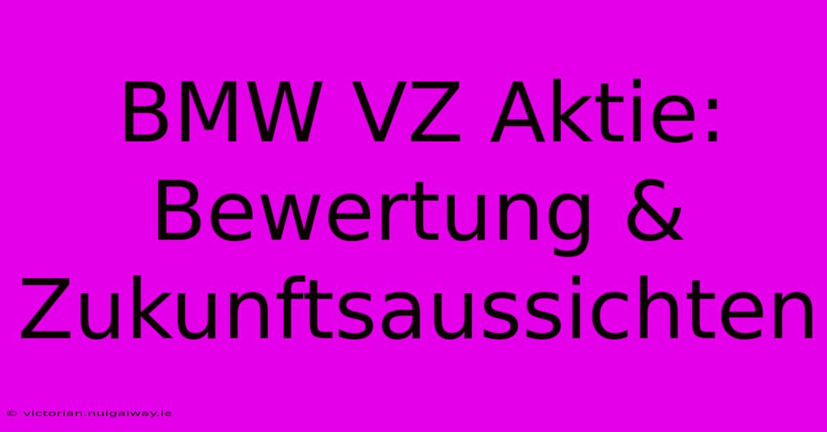 BMW VZ Aktie:  Bewertung & Zukunftsaussichten 