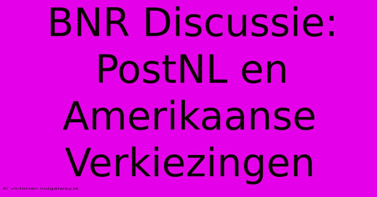 BNR Discussie: PostNL En Amerikaanse Verkiezingen