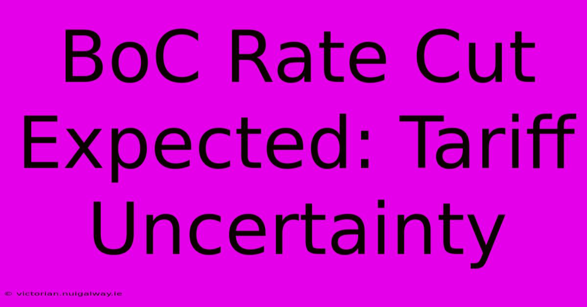 BoC Rate Cut Expected: Tariff Uncertainty