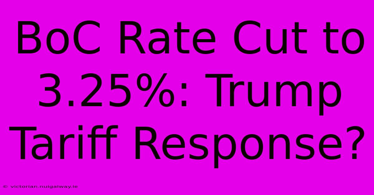 BoC Rate Cut To 3.25%: Trump Tariff Response?