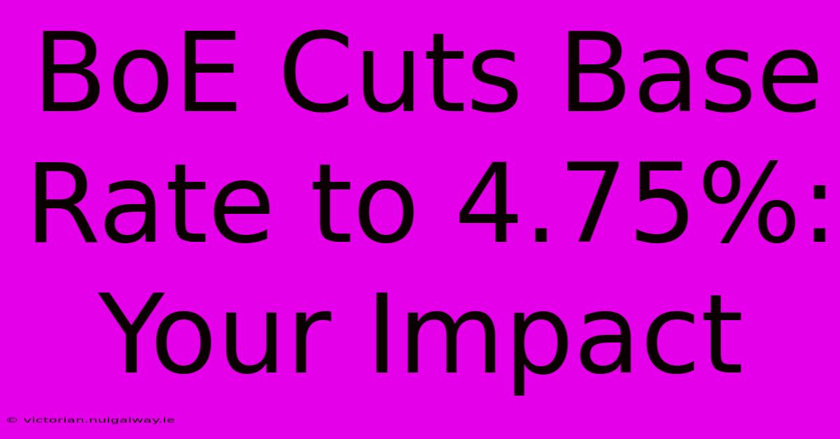 BoE Cuts Base Rate To 4.75%: Your Impact 