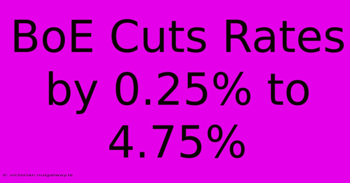 BoE Cuts Rates By 0.25% To 4.75%