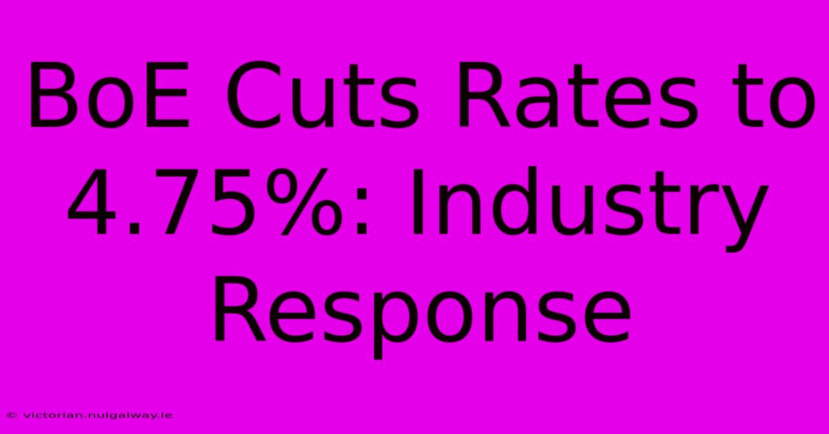 BoE Cuts Rates To 4.75%: Industry Response