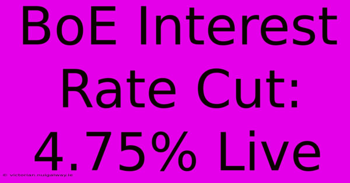 BoE Interest Rate Cut: 4.75% Live