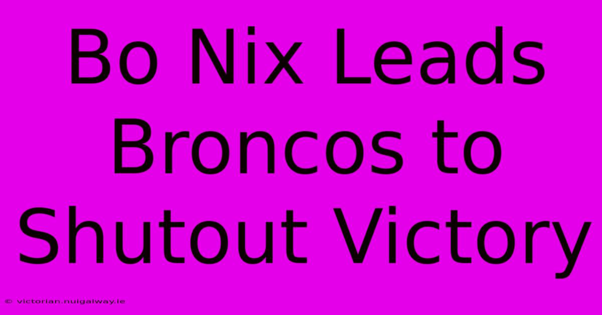 Bo Nix Leads Broncos To Shutout Victory