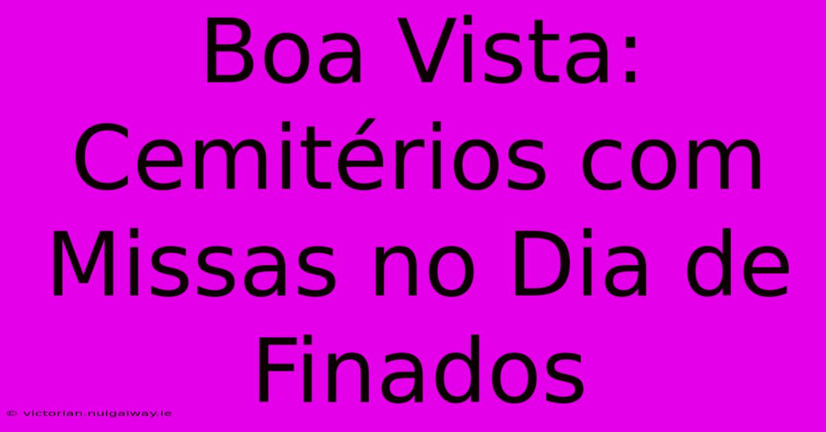 Boa Vista: Cemitérios Com Missas No Dia De Finados