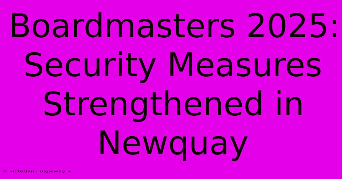 Boardmasters 2025: Security Measures Strengthened In Newquay