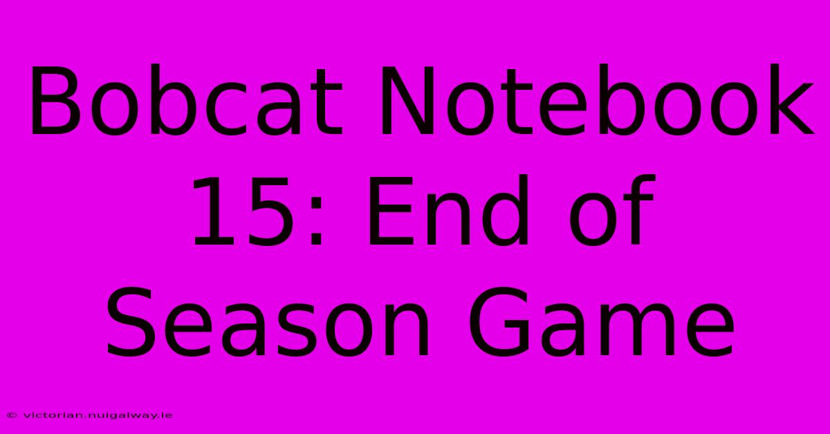 Bobcat Notebook 15: End Of Season Game