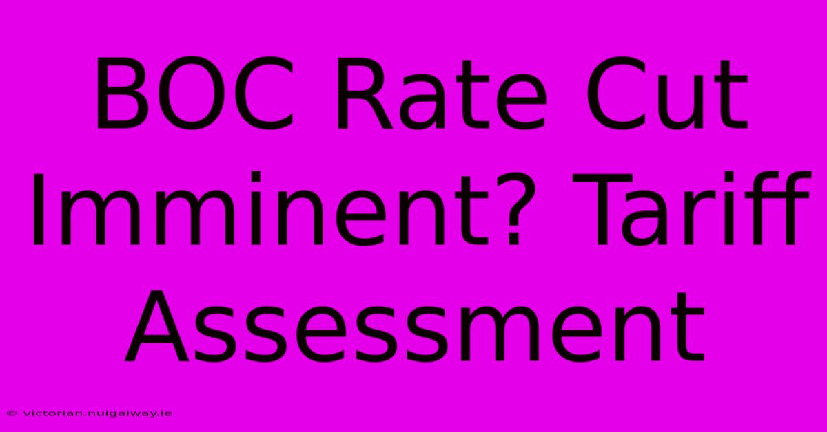 BOC Rate Cut Imminent? Tariff Assessment