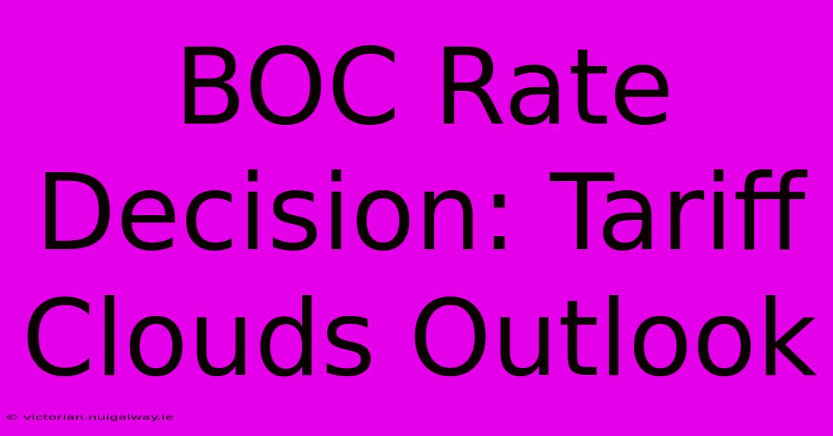 BOC Rate Decision: Tariff Clouds Outlook