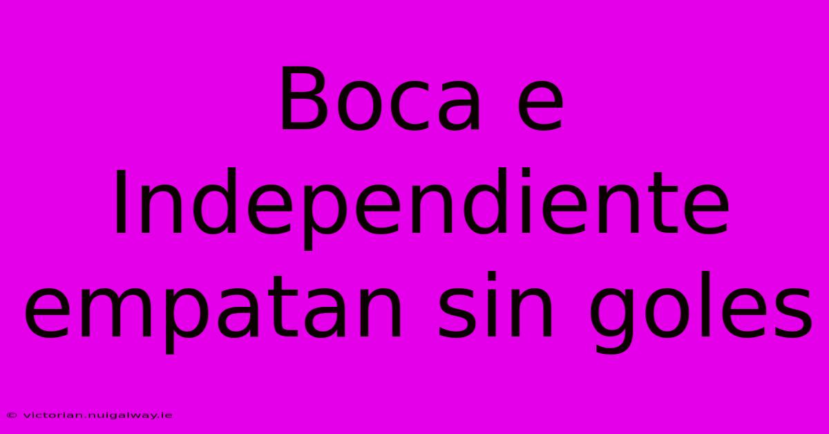 Boca E Independiente Empatan Sin Goles