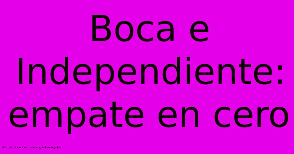 Boca E Independiente: Empate En Cero