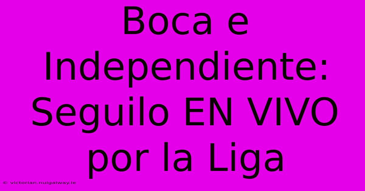 Boca E Independiente: Seguilo EN VIVO Por La Liga