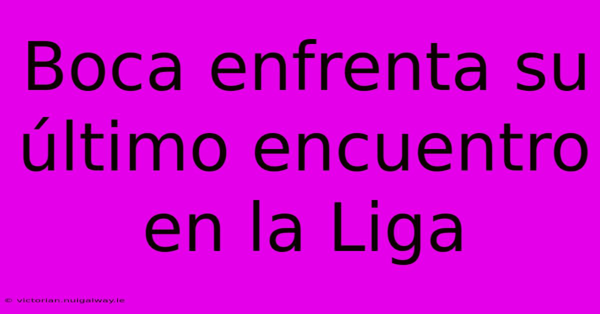 Boca Enfrenta Su Último Encuentro En La Liga