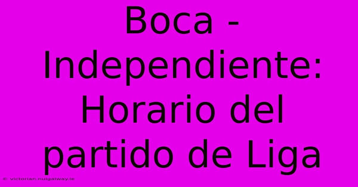 Boca - Independiente:  Horario Del Partido De Liga