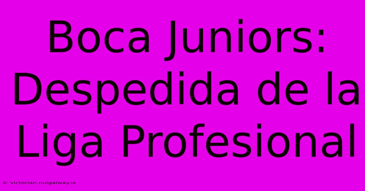 Boca Juniors: Despedida De La Liga Profesional